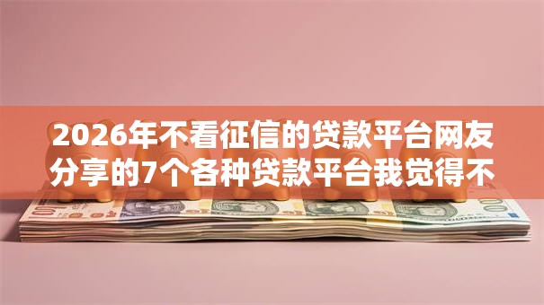 2026年不看征信的贷款平台网友分享的7个各种贷款平台我觉得不错！