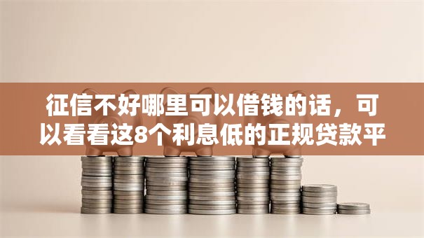 征信不好哪里可以借钱的话,可以看看这8个利息低的正规贷款平台 征信不好哪里可以借钱的话,可以看看这8个利息低的正规贷款平台