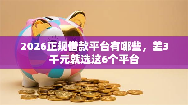2026正规借款平台有哪些,差3千元就选这6个平台 2026正规借款平台有哪些,差3千元就选这6个平台