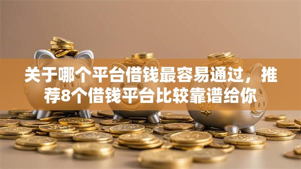 关于哪个平台借钱最容易通过,推荐8个借钱平台比较靠谱给你 关于哪个平台借钱最容易通过,推荐8个借钱平台比较靠谱给你