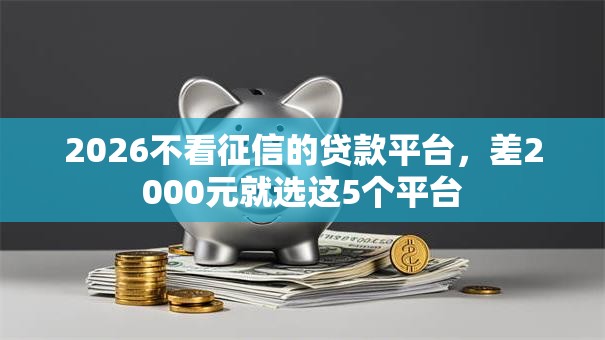 2026不看征信的贷款平台,差2000元就选这5个平台 2026不看征信的贷款平台,差2000元就选这5个平台