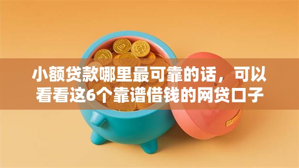 小额贷款哪里最可靠的话,可以看看这6个靠谱借钱的网贷口子 小额贷款哪里最可靠的话,可以看看这6个靠谱借钱的网贷口子