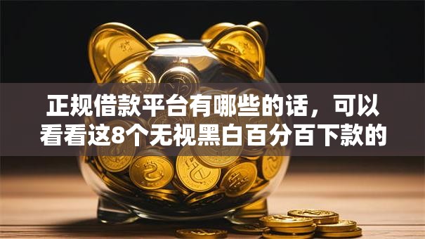 正规借款平台有哪些的话，可以看看这8个无视黑白百分百下款的借款软件