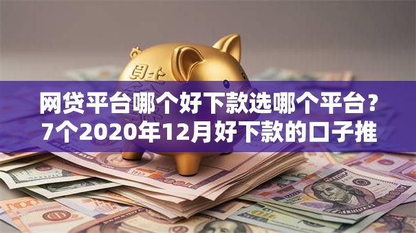网贷平台哪个好下款选哪个平台?7个2020年12月好下款的口子推荐 网贷平台哪个好下款选哪个平台?7个2020年12月好下款的口子推荐