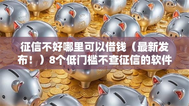 征信不好哪里可以借钱(最新发布!)8个低门槛不查征信的软件 征信不好哪里可以借钱(最新发布!)8个低门槛不查征信的软件