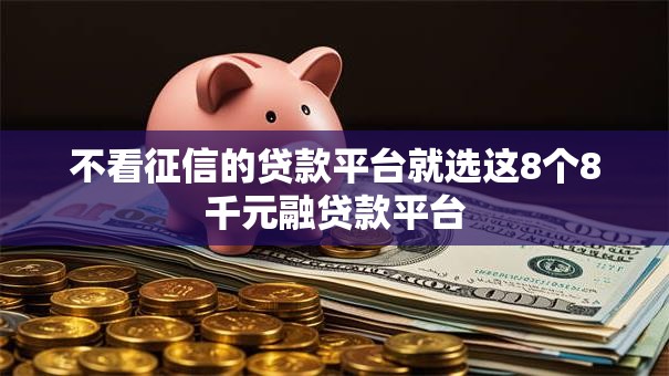 不看征信的贷款平台就选这8个8千元融贷款平台