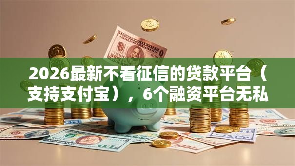 2026最新不看征信的贷款平台（支持支付宝），6个融资平台无私分享