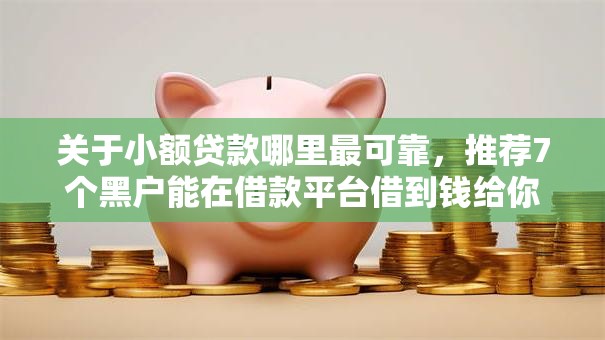 关于小额贷款哪里最可靠,推荐7个黑户能在借款平台借到钱给你 关于小额贷款哪里最可靠,推荐7个黑户能在借款平台借到钱给你