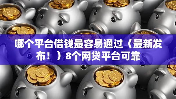 哪个平台借钱最容易通过（最新发布！）8个网贷平台可靠