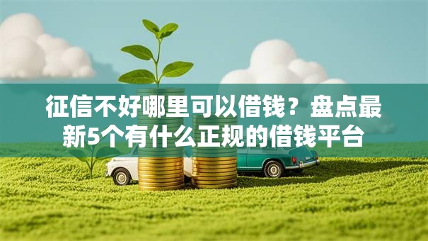 征信不好哪里可以借钱？盘点最新5个有什么正规的借钱平台