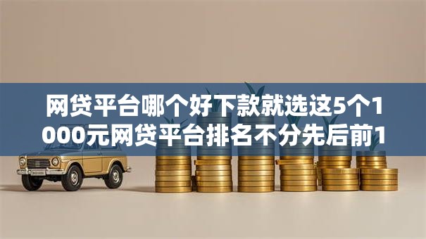 网贷平台哪个好下款就选这5个1000元网贷平台排名不分先后前10名