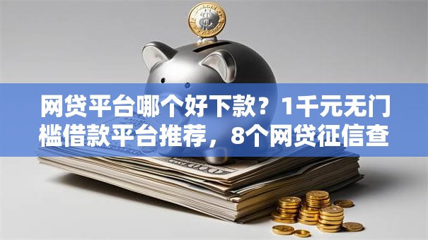 网贷平台哪个好下款?1千元无门槛借款平台推荐,8个网贷征信查询平台盘点 网贷平台哪个好下款?1千元无门槛借款平台推荐,8个网贷征信查询平台盘点