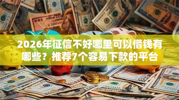2026年征信不好哪里可以借钱有哪些?推荐7个容易下款的平台 2026年征信不好哪里可以借钱有哪些?推荐7个容易下款的平台
