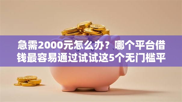 急需2000元怎么办?哪个平台借钱最容易通过试试这5个无门槛平台 急需2000元怎么办?哪个平台借钱最容易通过试试这5个无门槛平台