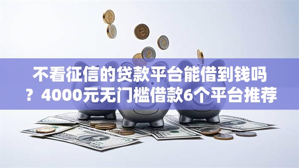 不看征信的贷款平台能借到钱吗?4000元无门槛借款6个平台推荐 不看征信的贷款平台能借到钱吗?4000元无门槛借款6个平台推荐