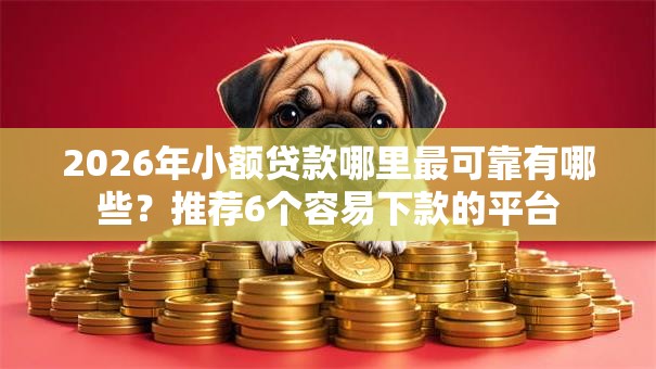 2026年小额贷款哪里最可靠有哪些?推荐6个容易下款的平台 2026年小额贷款哪里最可靠有哪些?推荐6个容易下款的平台