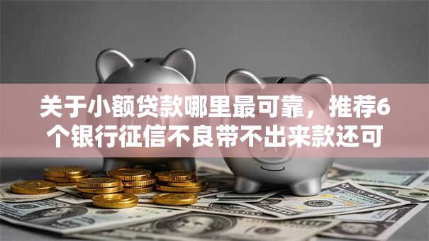关于小额贷款哪里最可靠，推荐6个银行征信不良带不出来款还可以贷的平台给你