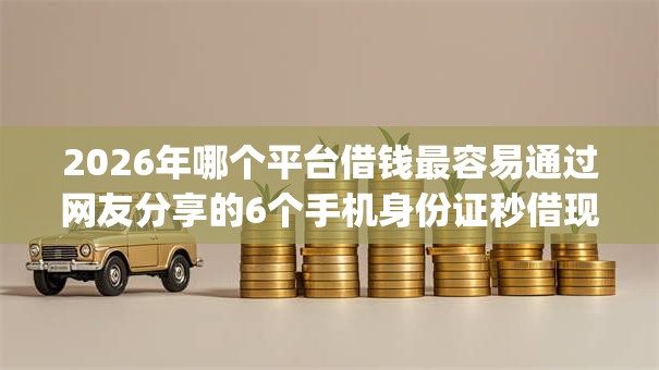 2026年哪个平台借钱最容易通过网友分享的6个手机身份证秒借现金的app我觉得不错！