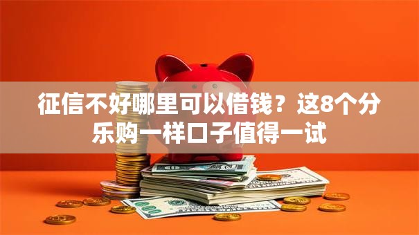征信不好哪里可以借钱？这8个分乐购一样口子值得一试