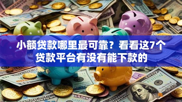小额贷款哪里最可靠?看看这7个贷款平台有没有能下款的 小额贷款哪里最可靠?看看这7个贷款平台有没有能下款的