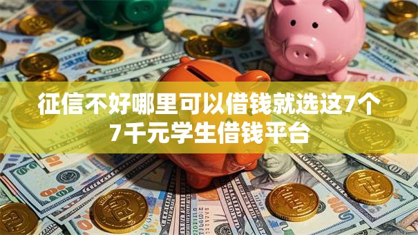 征信不好哪里可以借钱就选这7个7千元学生借钱平台 征信不好哪里可以借钱就选这7个7千元学生借钱平台