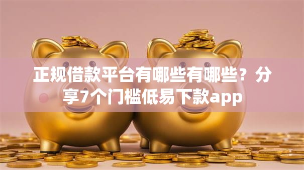 正规借款平台有哪些有哪些?分享7个门槛低易下款app 正规借款平台有哪些有哪些?分享7个门槛低易下款app