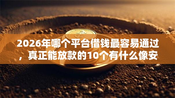 2026年哪个平台借钱最容易通过,真正能放款的10个有什么像安逸花这种软件推荐 2026年哪个平台借钱最容易通过,真正能放款的10个有什么像安逸花这种软件推荐