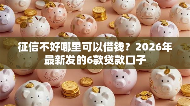征信不好哪里可以借钱?2026年最新发的6款贷款口子 征信不好哪里可以借钱?2026年最新发的6款贷款口子