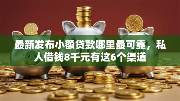 最新发布小额贷款哪里最可靠,私人借钱8千元有这6个渠道 最新发布小额贷款哪里最可靠,私人借钱8千元有这6个渠道