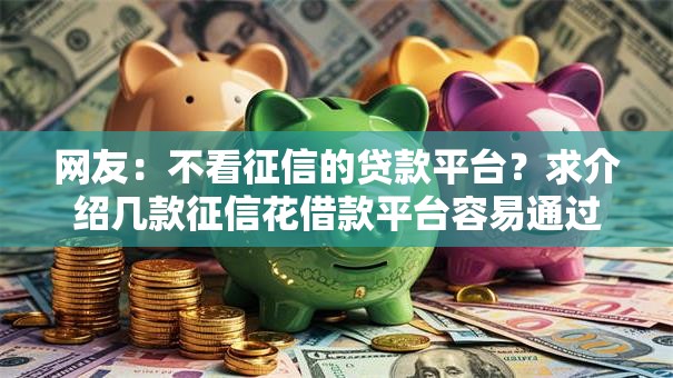 网友：不看征信的贷款平台？求介绍几款征信花借款平台容易通过