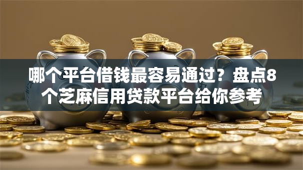 哪个平台借钱最容易通过？盘点8个芝麻信用贷款平台给你参考
