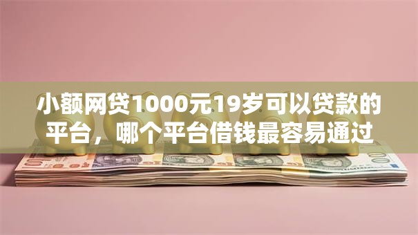 小额网贷1000元19岁可以贷款的平台,哪个平台借钱最容易通过的5个平台介绍 小额网贷1000元19岁可以贷款的平台,哪个平台借钱最容易通过的5个平台介绍