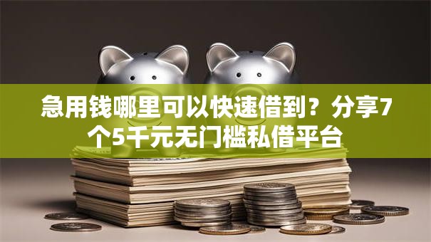 急用钱哪里可以快速借到？分享7个5千元无门槛私借平台