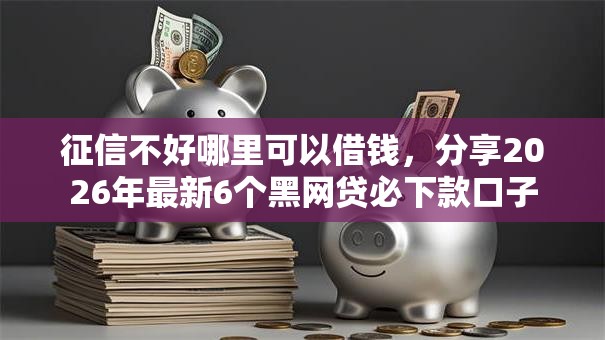 征信不好哪里可以借钱,分享2026年最新6个黑网贷必下款口子 征信不好哪里可以借钱,分享2026年最新6个黑网贷必下款口子
