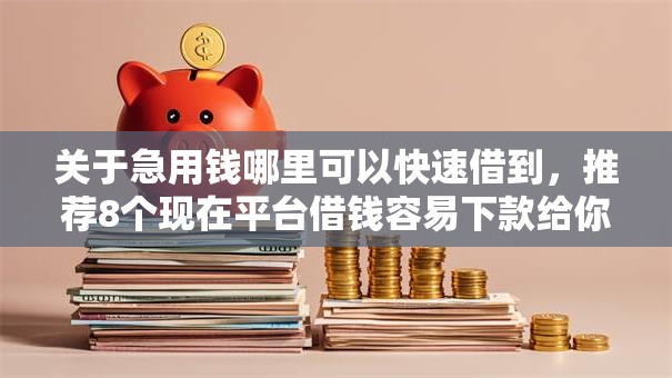 关于急用钱哪里可以快速借到，推荐8个现在平台借钱容易下款给你
