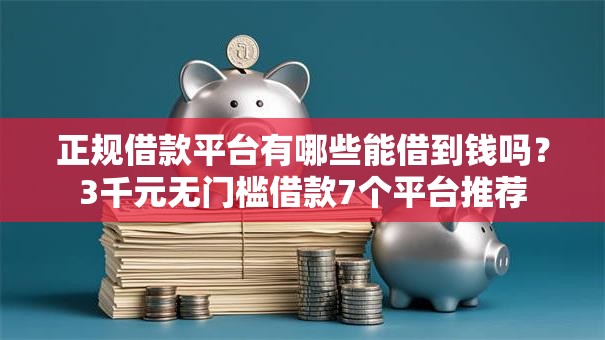 正规借款平台有哪些能借到钱吗?3千元无门槛借款7个平台推荐 正规借款平台有哪些能借到钱吗?3千元无门槛借款7个平台推荐