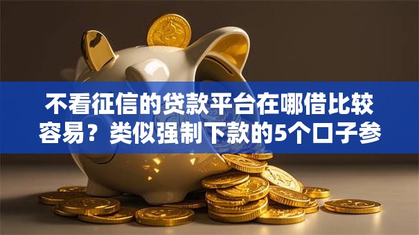不看征信的贷款平台在哪借比较容易？类似强制下款的5个口子参考