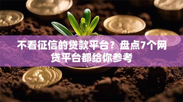 不看征信的贷款平台?盘点7个网贷平台都给你参考 不看征信的贷款平台?盘点7个网贷平台都给你参考