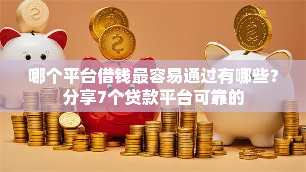 哪个平台借钱最容易通过有哪些？分享7个贷款平台可靠的