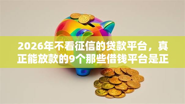 2026年不看征信的贷款平台，真正能放款的9个那些借钱平台是正规的推荐