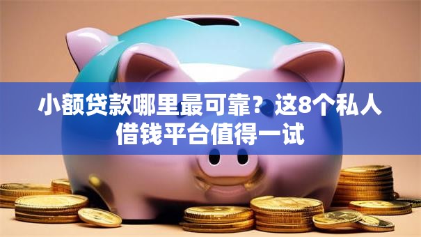 小额贷款哪里最可靠?这8个私人借钱平台值得一试 小额贷款哪里最可靠?这8个私人借钱平台值得一试