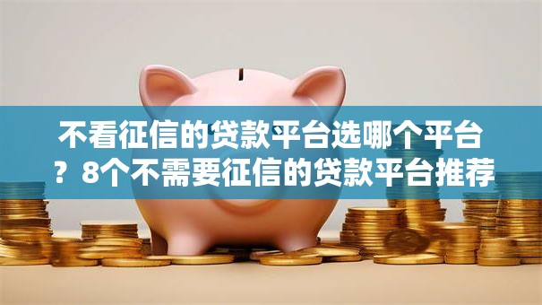 不看征信的贷款平台选哪个平台?8个不需要征信的贷款平台推荐 不看征信的贷款平台选哪个平台?8个不需要征信的贷款平台推荐