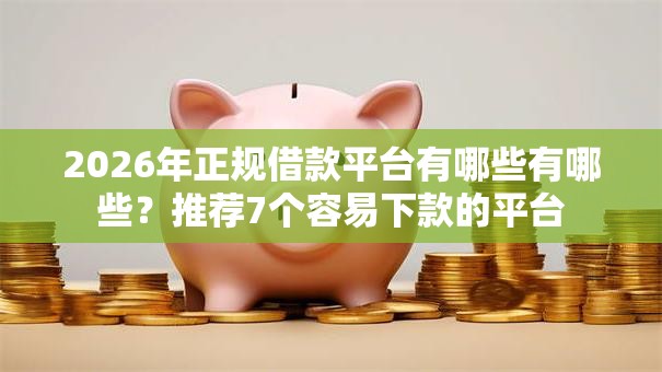 2026年正规借款平台有哪些有哪些?推荐7个容易下款的平台 2026年正规借款平台有哪些有哪些?推荐7个容易下款的平台