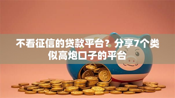 不看征信的贷款平台?分享7个类似高炮口子的平台 不看征信的贷款平台?分享7个类似高炮口子的平台