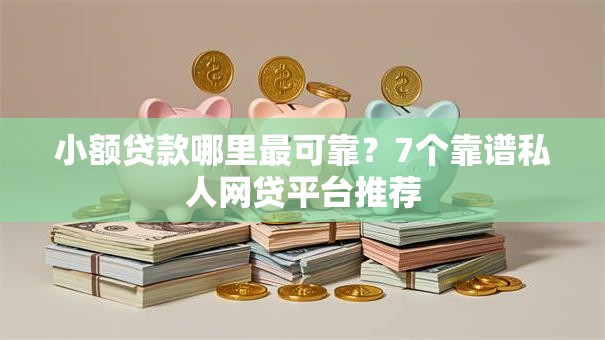 小额贷款哪里最可靠?7个靠谱私人网贷平台推荐 小额贷款哪里最可靠?7个靠谱私人网贷平台推荐