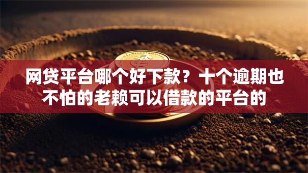 网贷平台哪个好下款？十个逾期也不怕的老赖可以借款的平台的