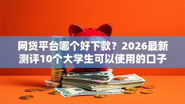 网贷平台哪个好下款?2026最新测评10个大学生可以使用的口子 网贷平台哪个好下款?2026最新测评10个大学生可以使用的口子
