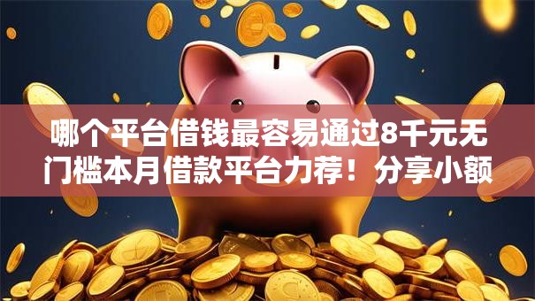哪个平台借钱最容易通过8千元无门槛本月借款平台力荐！分享小额网贷口子8千元无门槛借款