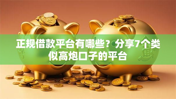 正规借款平台有哪些?分享7个类似高炮口子的平台 正规借款平台有哪些?分享7个类似高炮口子的平台