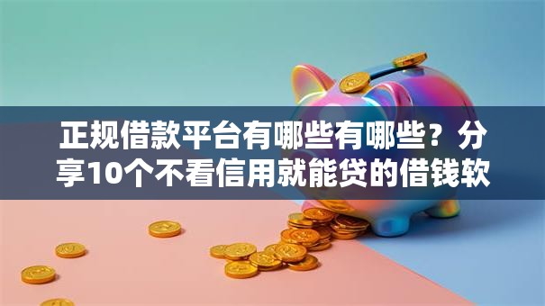 正规借款平台有哪些有哪些?分享10个不看信用就能贷的借钱软件 正规借款平台有哪些有哪些?分享10个不看信用就能贷的借钱软件